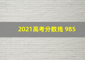 2021高考分数线 985